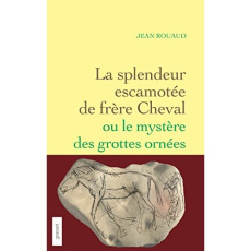 La splendeur escamotée de frère Cheval. Ou Le secret des grottes ornées - Rouaud Jean