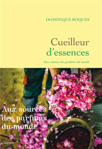 Cueilleur d'essences. Aux sources des parfums du monde - Roques Dominique