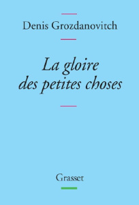 La gloire des petites choses - Grozdanovitch Denis