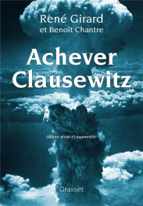 Achever Clausewitz. Entretiens avec Benoît Chantre, Edition revue et augmentée - Girard René ; Chantre Benoît