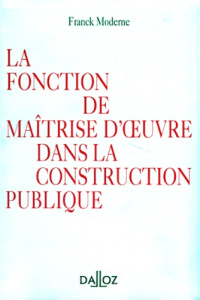 LA FONCTION DE LA MAITRISE D'OEUVRE DANS LA CONSTRUCTION PUBLIQUE - DALLOZ REFERENCE - MODERNE FRANCK
