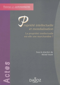 Propriété intellectuelle et mondialisation. La propriété intellectuelle est-elle une marchandise ? - Vivant Michel