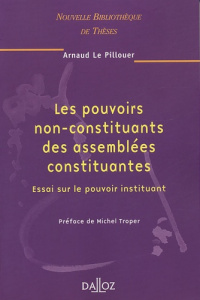 Les pouvoirs non-constituants des assemblées constituantes. Essai sur le pouvoir instituant - Le Pillouer Arnaud ; Troper Michel