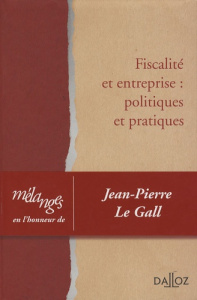Fiscalité et entreprise : politiques et pratiques. Liber amicorum Jean-Pierre Le Gall - Blanluet Gauthier ; Cozian Maurice ; Dibout Patric
