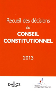 Recueil des décisions du Conseil constitutionnel. Edition 2013 - CONSEIL CONSTITUTION