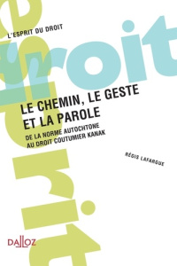 Le chemin, le geste et la parole. De la norme autochtone au droit coutumier Kanak - Régis Lafargue