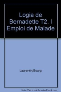 Logia de Bernadette Tome 2 : L'emploi de malade - Laurentin René ; Bourgeade Marie-thérèse