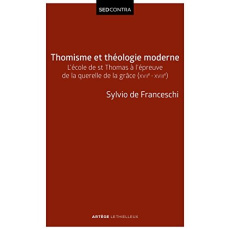 Thomisme et théologie moderne. L'école de saint Thomas à l'épreuve de la querelle de la grâce (XVIIe - Franceschi Sylvio Hermann de