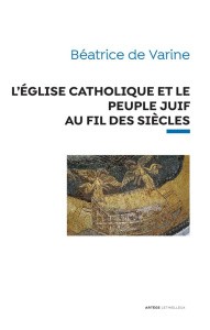 L'église catholique et le peuple juif au fil des siècles. De l'apôtre Pierre au pape François - Varine Béatrice de ; Coudray Louis-Marie