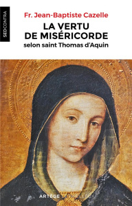La vertu de miséricorde selon saint Thomas d'Aquin - Cazelle Jean-Baptiste