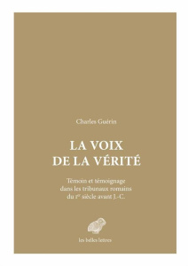La voix de la vérité. Témoin et témoignage dans les tribunaux romains du Ier siècle avant J. C. - Guérin Charles