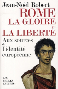 Rome, la gloire et la liberté. Aux sources de l'identité européenne - Robert Jean-Noël