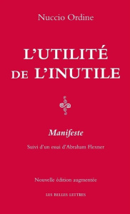 L'utilité de l'inutile. Manifeste, suivi d'un essai d'Abraham Flexner, Edition revue et augmentée - Ordine Nuccio ; Flexner Abraham ; Hersant Luc ; He
