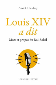 Louis XIV a dit. Mots et propos du Roi-Soleil - Dandrey Patrick