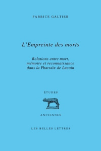 L'empreinte des morts. Relations entre mort, mémoire et reconnaissance dans la Pharsale de Lucain - Galtier Fabrice