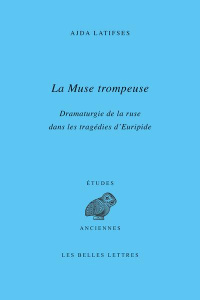 La Muse trompeuse. Dramaturgie de la ruse dans les tragédies d’Euripide - Latifses Ajda