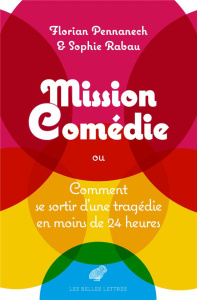 Mission : Comédie. ou Comment se sortir d'un tragédie en moins de vingt-quatre heures, 1e édition - Pennanech Florian ; Rabau Sophie