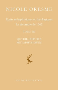 Ecrits métaphysiques et théologiques ; La résompte de 1362. Tome 3, Quatre disputes métaphysiques, E - Oresme Nicole ; Boureau Alain