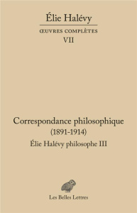 Elie Halévy philosophe. Tome 3, Correspondance philosophique (1891-1914) - Halévy Elie ; Duclert Vincent ; Soulié Stéphane ;