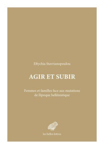 Agir et subir. Femmes et familles face aux mutations de l’époque hellénistique - Stavrianopoulou Eftychia