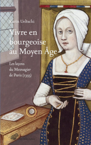 Vivre en bourgeoise au Moyen Age. Les leçons du Mesnagier de Paris (1393) - Ueltschi Karin
