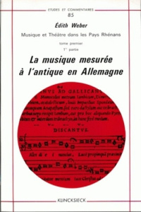 Musique et théâtre dans les pays rhénans. Tome 1, La musique mesurée à l'antique en Allemagne - Weber Edith