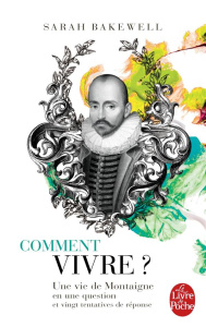 Comment vivre ? Une vie de Montaigne en une question et vingt tentatives de réponse - Bakewell Sarah ; Dauzat Pierre-Emmanuel