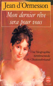 Mon dernier rêve sera pour vous. Une biographie sentimentale de Chateaubriand - Ormesson Jean d'