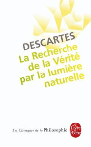 La Recherche de la Vérité par la lumière naturelle. Précédé de : L'Invention cartésienne de la consc - Descartes René ; Faye Emmanuel