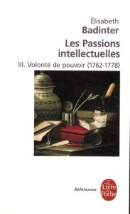 Les passions intellectuelles. Tome 3, Volonté de pouvoir (1762-1778) - Badinter Elisabeth
