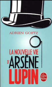La Nouvelle Vie d'Arsène Lupin. Retour, aventures, ruses, amours, masques et exploits du gentleman-c - Goetz Adrien
