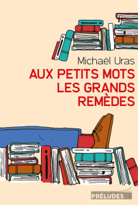 Aux petits mots les grands remèdes - Uras Michaël
