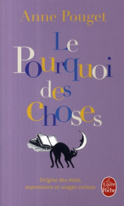 Le Pourquoi des Choses. Origine des mots, expressions et usages curieux - Pouget Anne