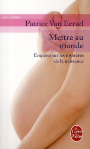 Mettre au monde. Enquête sur les mystères de la naissance - Van Eersel Patrice