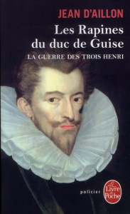 La guerre des trois Henri Tome 1 : Les rapines du duc de Guise - Aillon Jean d'
