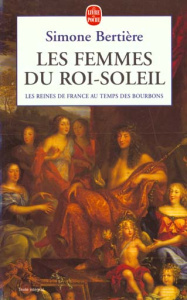 Les reines de France au temps des Bourbons. Tome 2, Les femmes du Roi-Soleil - Bertière Simone