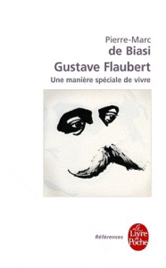 Gustave Flaubert. Une manière spéciale de vivre - Biasi Pierre-Marc de