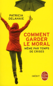 Comment garder le moral. Même par temps de crise - Delahaie Patricia