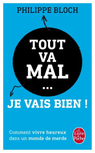 Tout va mal... Je vais bien ! Comment vivre heureux dans un monde de merde - Bloch Philippe