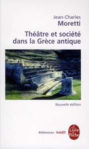 Théâtre et société dans la Grèce antique. Une archéologie des pratiques théâtrales - Moretti Jean-Charles