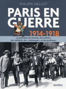 Paris en guerre 1914-1918. Le quotidien des femmes, des enfants, des vieillards, des "embusqués" et - Mellot Philippe