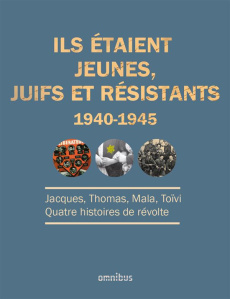 Ils étaient jeunes, juifs et résistants (1940-1945). Jacques, Thomas, Mala, Toïvi : quatre histoires - Lazarus Jacques ; Elek Hélène ; Huber Gérard ; Bla