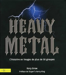 Heavy Metal. L'histoire en image de plus de 50 groupes - Grow Kory ; King Kerry ; Dulac Maryvonne