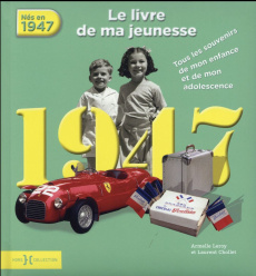 Nés en 1947, le livre de ma jeunesse. Tous les souvenirs de mon enfance et de mon adolescence - Leroy Armelle ; Chollet Laurent