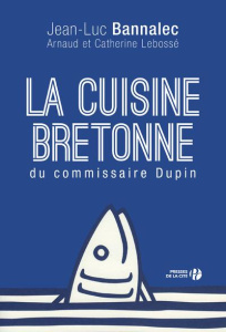 La cuisine bretonne du commissaire Dupin - Bannalec Jean-Luc ; Lebossé Arnaud ; Lebossé Cathe