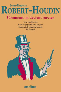 Comment on devient sorcier. Une vie d'artiste ; Comment on devient sorcier ; L'art de gagner à tous - Robert-Houdin Jean-Eugène ; Lacassin Francis