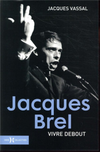 Jacques Brel. Vivre debout - Vassal Jacques