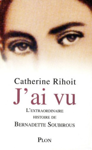 J'ai vu. L'extraordinaire histoire de Bernadette Soubirous - Rihoit Catherine