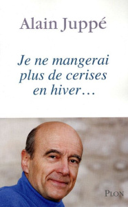 Je ne mangerai plus de cerises en hiver... - Juppé Alain
