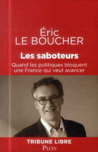 Les saboteurs. Quand les politiques bloquent une France qui veut avancer - Le Boucher Eric